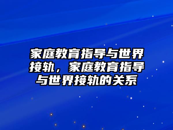 家庭教育指導(dǎo)與世界接軌，家庭教育指導(dǎo)與世界接軌的關(guān)系