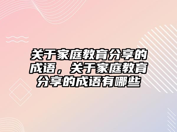 關(guān)于家庭教育分享的成語，關(guān)于家庭教育分享的成語有哪些