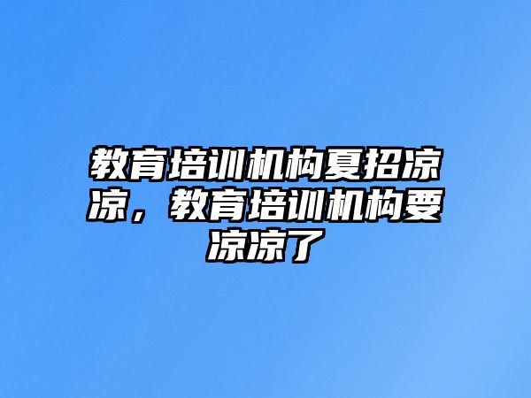 教育培訓機構夏招涼涼，教育培訓機構要涼涼了