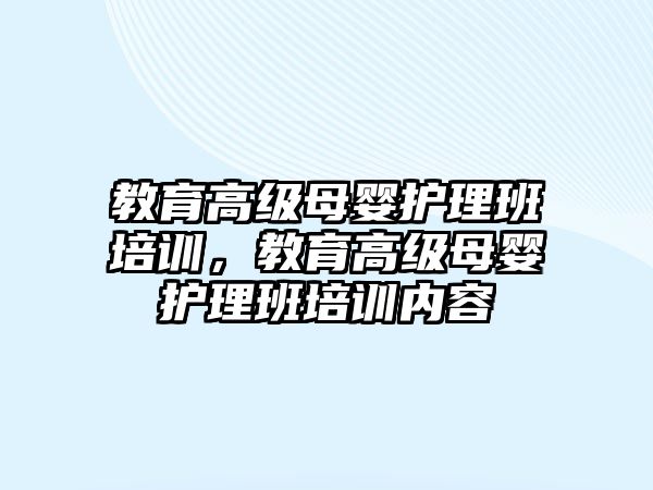 教育高級(jí)母嬰護(hù)理班培訓(xùn)，教育高級(jí)母嬰護(hù)理班培訓(xùn)內(nèi)容