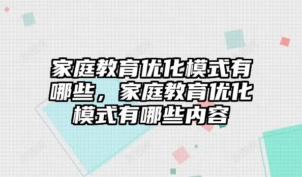 家庭教育優(yōu)化模式有哪些，家庭教育優(yōu)化模式有哪些內(nèi)容