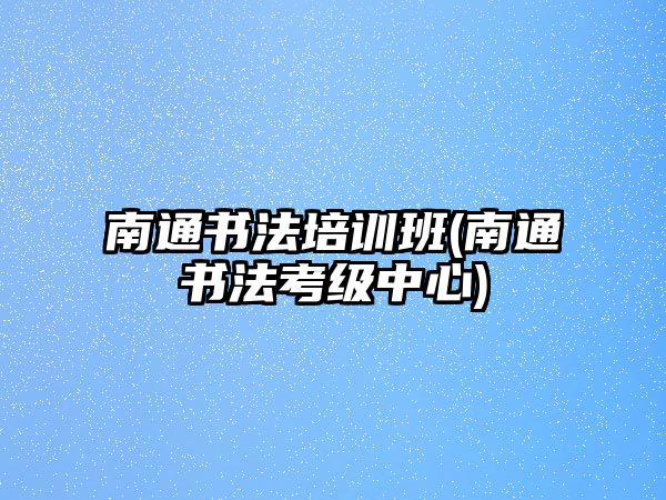 南通書(shū)法培訓(xùn)班(南通書(shū)法考級(jí)中心)