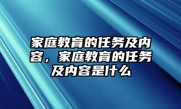 家庭教育的任務及內容，家庭教育的任務及內容是什么