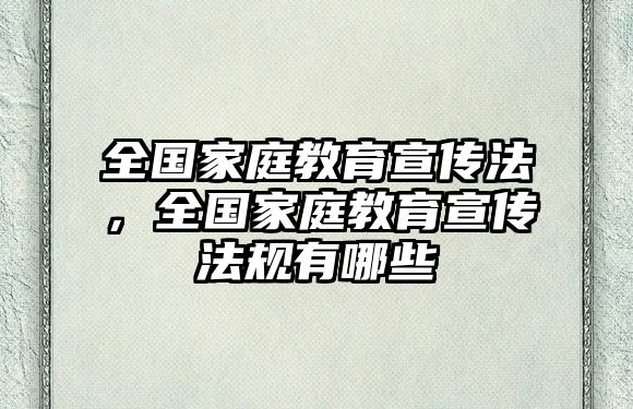 全國(guó)家庭教育宣傳法，全國(guó)家庭教育宣傳法規(guī)有哪些