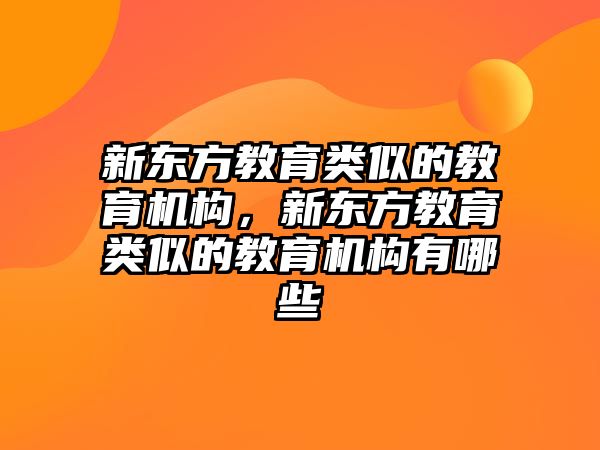 新東方教育類似的教育機構，新東方教育類似的教育機構有哪些