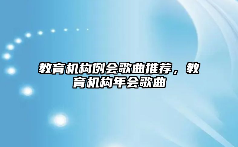 教育機(jī)構(gòu)例會(huì)歌曲推薦，教育機(jī)構(gòu)年會(huì)歌曲