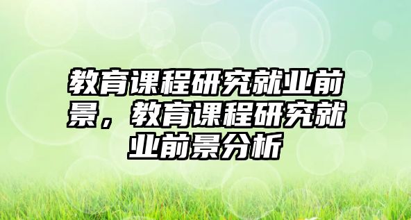 教育課程研究就業(yè)前景，教育課程研究就業(yè)前景分析