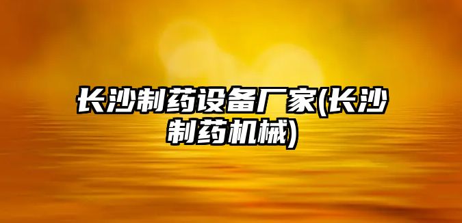 長沙制藥設(shè)備廠家(長沙制藥機(jī)械)