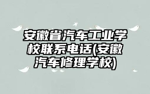 安徽省汽車工業(yè)學校聯(lián)系電話(安徽汽車修理學校)