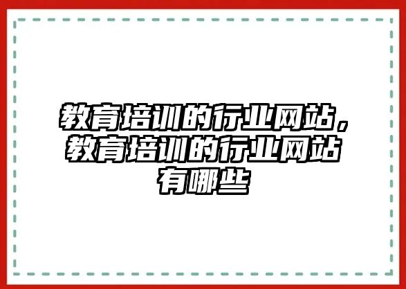 教育培訓的行業(yè)網(wǎng)站，教育培訓的行業(yè)網(wǎng)站有哪些