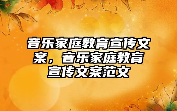 音樂家庭教育宣傳文案，音樂家庭教育宣傳文案范文