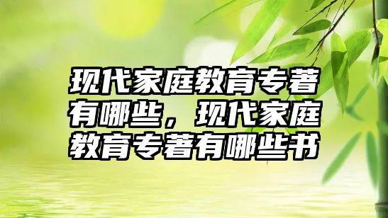 現(xiàn)代家庭教育專著有哪些，現(xiàn)代家庭教育專著有哪些書