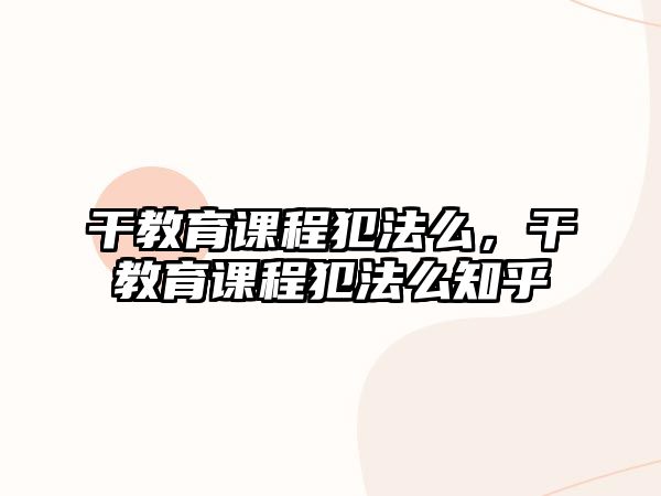 干教育課程犯法么，干教育課程犯法么知乎