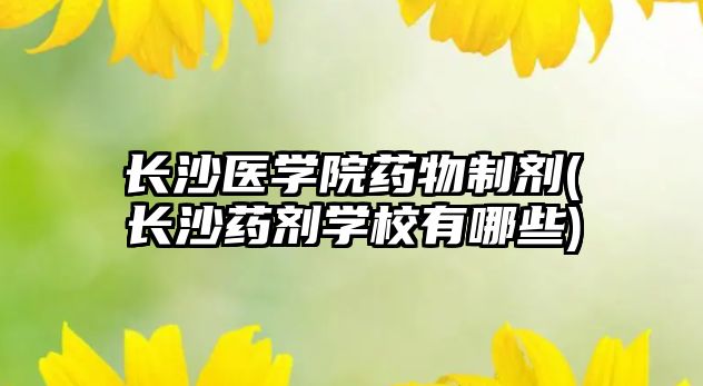 長(zhǎng)沙醫(yī)學(xué)院藥物制劑(長(zhǎng)沙藥劑學(xué)校有哪些)