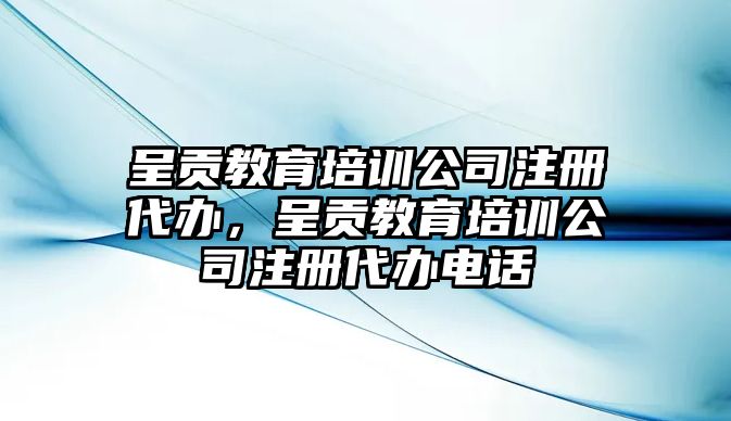 呈貢教育培訓(xùn)公司注冊(cè)代辦，呈貢教育培訓(xùn)公司注冊(cè)代辦電話