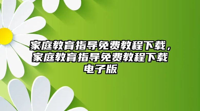 家庭教育指導(dǎo)免費(fèi)教程下載，家庭教育指導(dǎo)免費(fèi)教程下載電子版