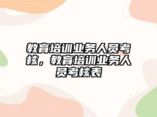 教育培訓業(yè)務(wù)人員考核，教育培訓業(yè)務(wù)人員考核表