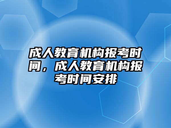 成人教育機構(gòu)報考時間，成人教育機構(gòu)報考時間安排