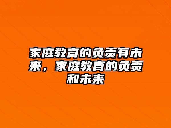 家庭教育的負(fù)責(zé)有未來，家庭教育的負(fù)責(zé)和未來