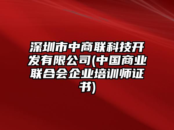 深圳市中商聯(lián)科技開(kāi)發(fā)有限公司(中國(guó)商業(yè)聯(lián)合會(huì)企業(yè)培訓(xùn)師證書)