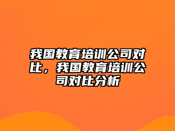 我國教育培訓(xùn)公司對比，我國教育培訓(xùn)公司對比分析