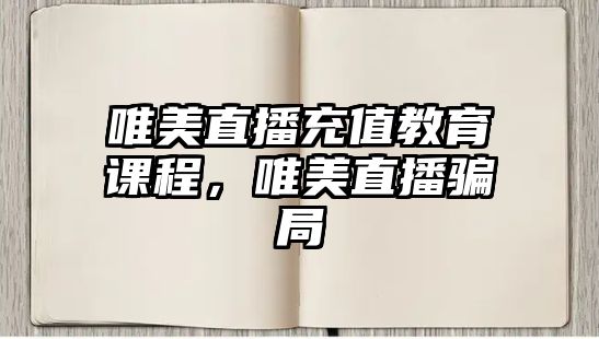 唯美直播充值教育課程，唯美直播騙局