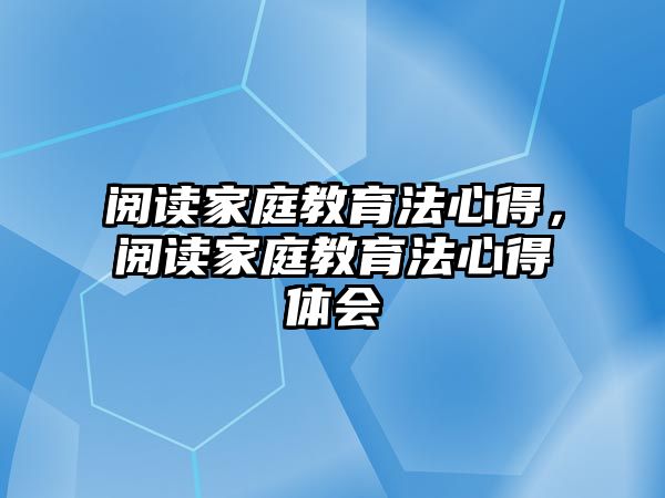 閱讀家庭教育法心得，閱讀家庭教育法心得體會(huì)