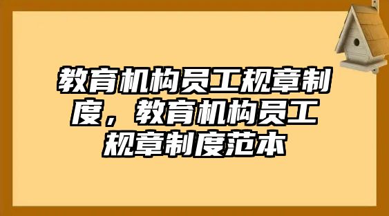 教育機構員工規(guī)章制度，教育機構員工規(guī)章制度范本