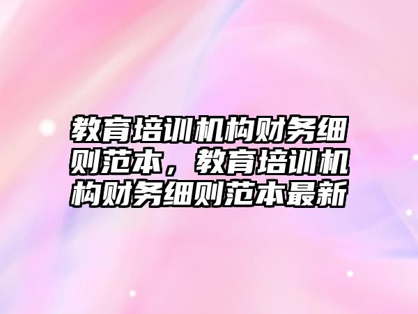 教育培訓機構財務細則范本，教育培訓機構財務細則范本最新