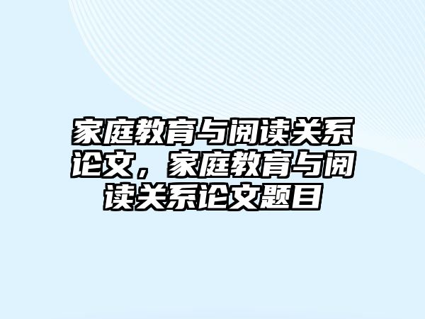 家庭教育與閱讀關(guān)系論文，家庭教育與閱讀關(guān)系論文題目