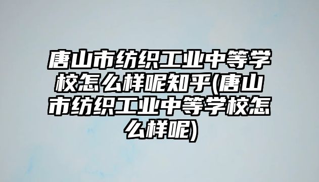 唐山市紡織工業(yè)中等學(xué)校怎么樣呢知乎(唐山市紡織工業(yè)中等學(xué)校怎么樣呢)