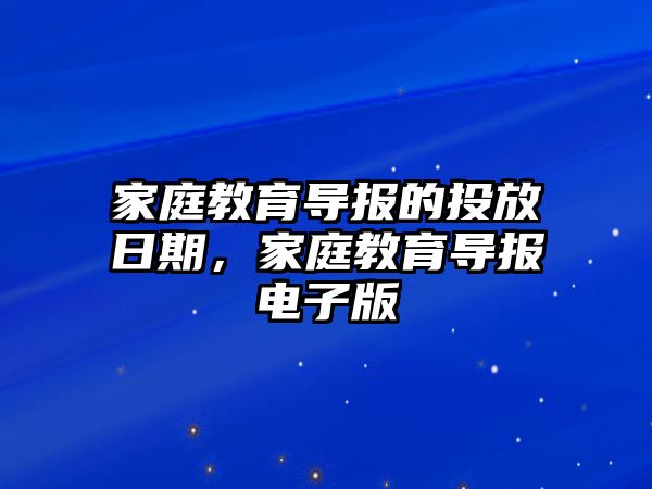 家庭教育導(dǎo)報(bào)的投放日期，家庭教育導(dǎo)報(bào)電子版