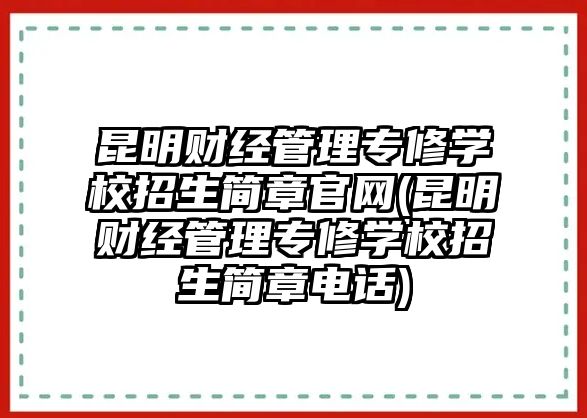 昆明財經(jīng)管理專修學(xué)校招生簡章官網(wǎng)(昆明財經(jīng)管理專修學(xué)校招生簡章電話)