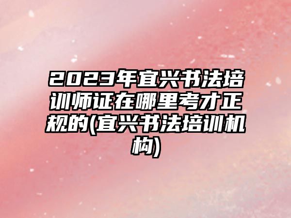 2023年宜興書法培訓(xùn)師證在哪里考才正規(guī)的(宜興書法培訓(xùn)機(jī)構(gòu))