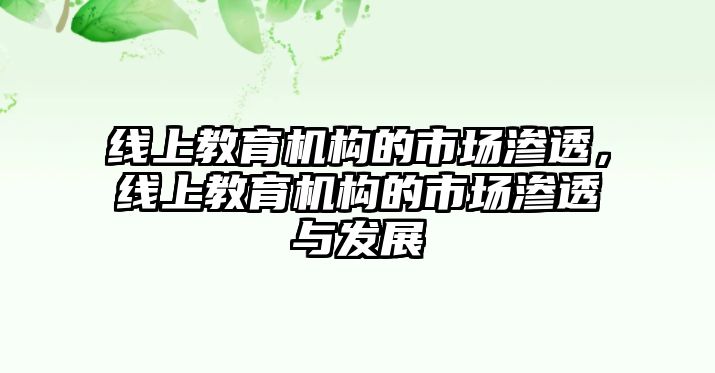 線上教育機(jī)構(gòu)的市場滲透，線上教育機(jī)構(gòu)的市場滲透與發(fā)展