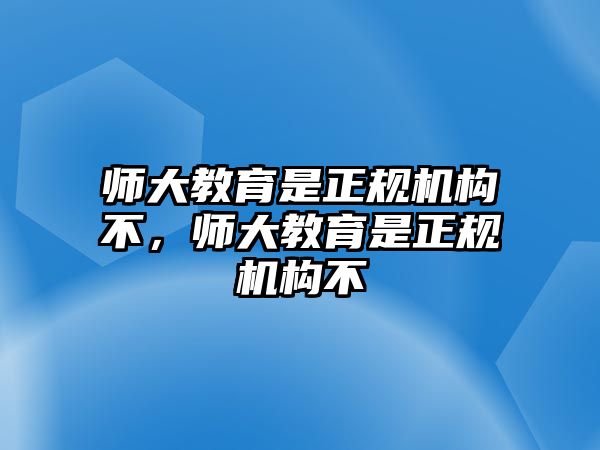 師大教育是正規(guī)機(jī)構(gòu)不，師大教育是正規(guī)機(jī)構(gòu)不