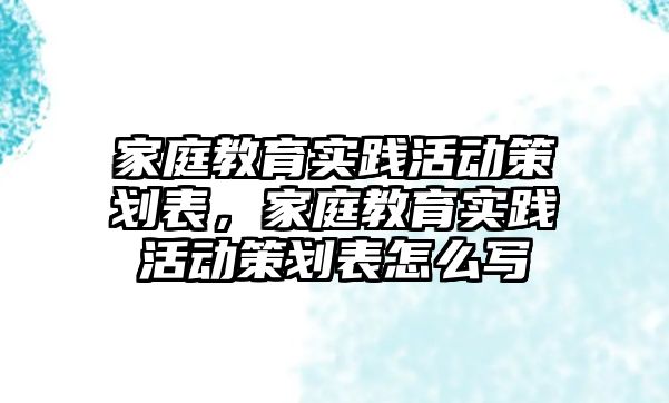 家庭教育實踐活動策劃表，家庭教育實踐活動策劃表怎么寫