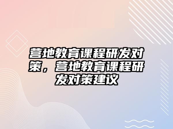 營地教育課程研發(fā)對策，營地教育課程研發(fā)對策建議