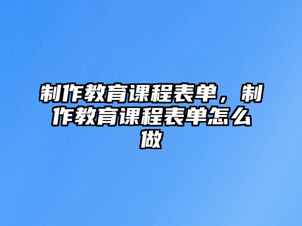 制作教育課程表單，制作教育課程表單怎么做