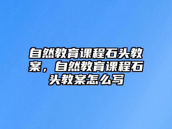 自然教育課程石頭教案，自然教育課程石頭教案怎么寫