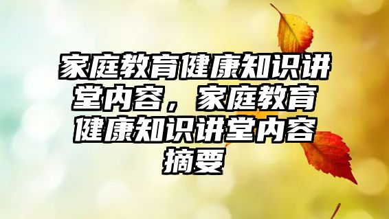 家庭教育健康知識講堂內(nèi)容，家庭教育健康知識講堂內(nèi)容摘要