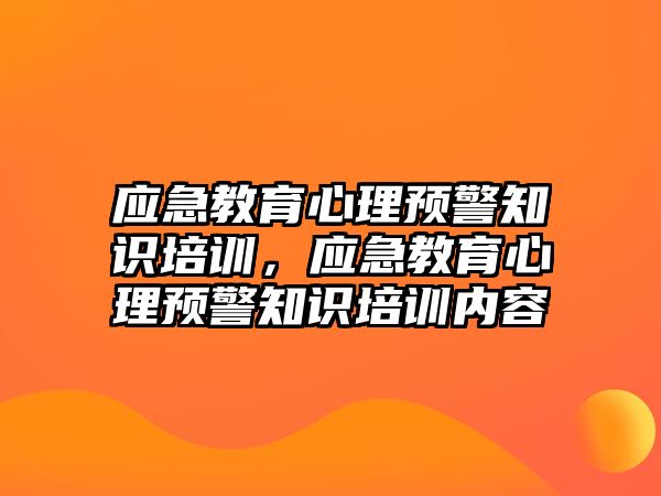 應(yīng)急教育心理預(yù)警知識培訓(xùn)，應(yīng)急教育心理預(yù)警知識培訓(xùn)內(nèi)容