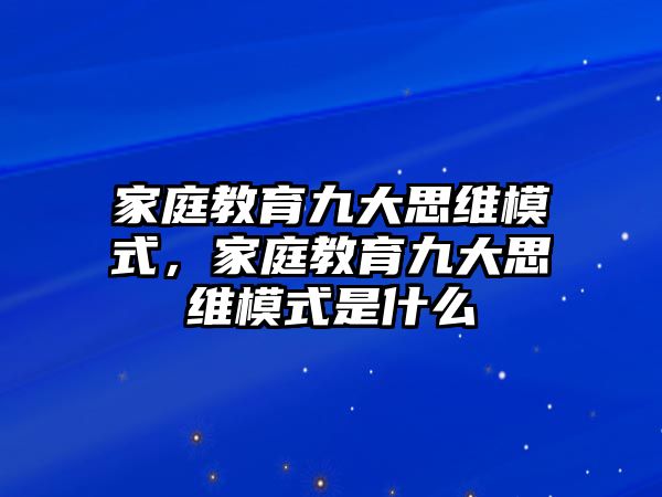 家庭教育九大思維模式，家庭教育九大思維模式是什么