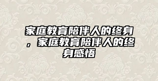 家庭教育陪伴人的終身，家庭教育陪伴人的終身感悟