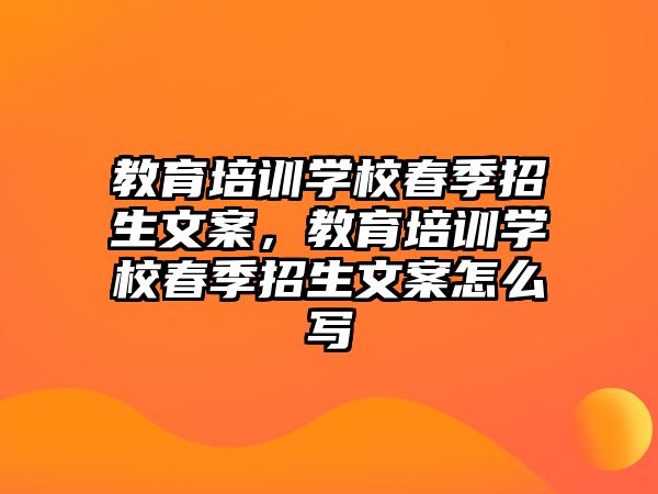 教育培訓(xùn)學(xué)校春季招生文案，教育培訓(xùn)學(xué)校春季招生文案怎么寫