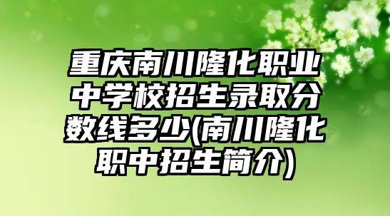 重慶南川隆化職業(yè)中學(xué)校招生錄取分?jǐn)?shù)線多少(南川隆化職中招生簡(jiǎn)介)