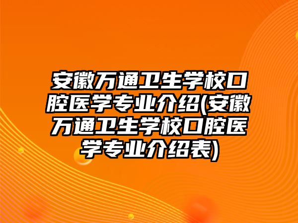 安徽萬通衛(wèi)生學(xué)校口腔醫(yī)學(xué)專業(yè)介紹(安徽萬通衛(wèi)生學(xué)校口腔醫(yī)學(xué)專業(yè)介紹表)