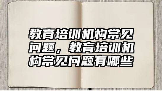 教育培訓(xùn)機構(gòu)常見問題，教育培訓(xùn)機構(gòu)常見問題有哪些