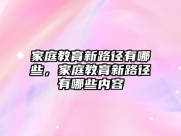 家庭教育新路徑有哪些，家庭教育新路徑有哪些內(nèi)容