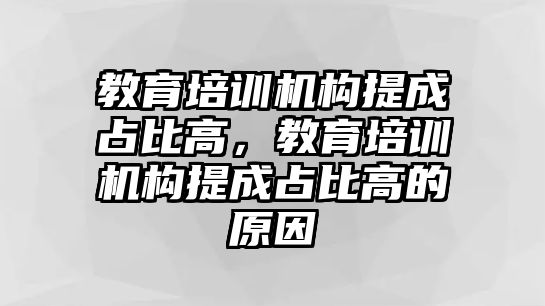 教育培訓(xùn)機構(gòu)提成占比高，教育培訓(xùn)機構(gòu)提成占比高的原因